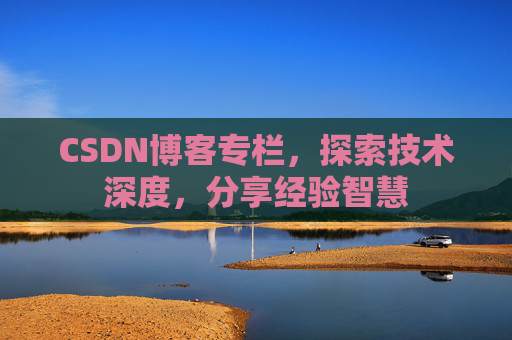 CSDN博客专栏，探索技术深度，分享经验智慧