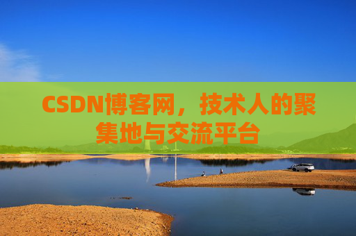 CSDN博客网，技术人的聚集地与交流平台
